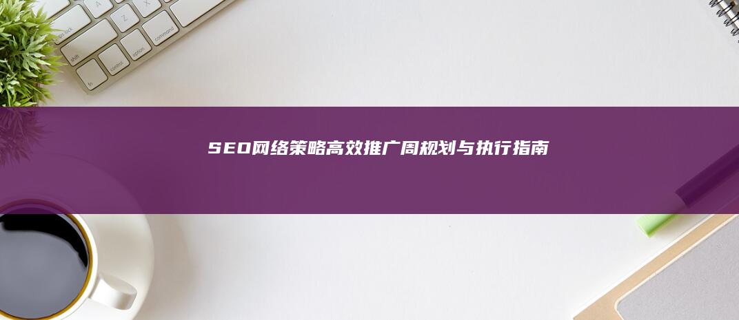 SEO网络策略：高效推广周规划与执行指南